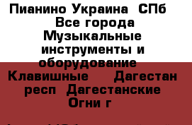 Пианино Украина. СПб. - Все города Музыкальные инструменты и оборудование » Клавишные   . Дагестан респ.,Дагестанские Огни г.